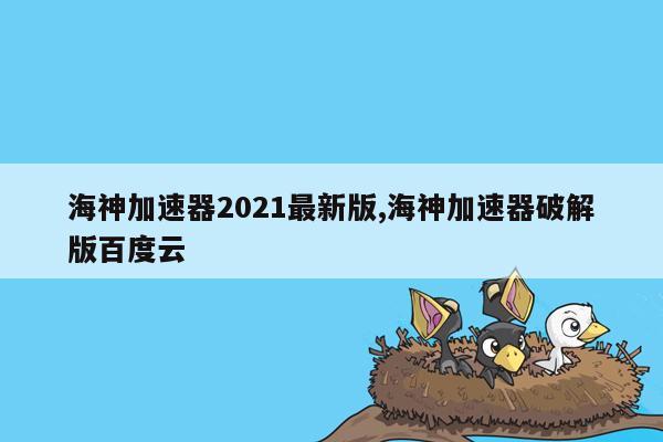 海神加速器2021最新版,海神加速器破解版百度云