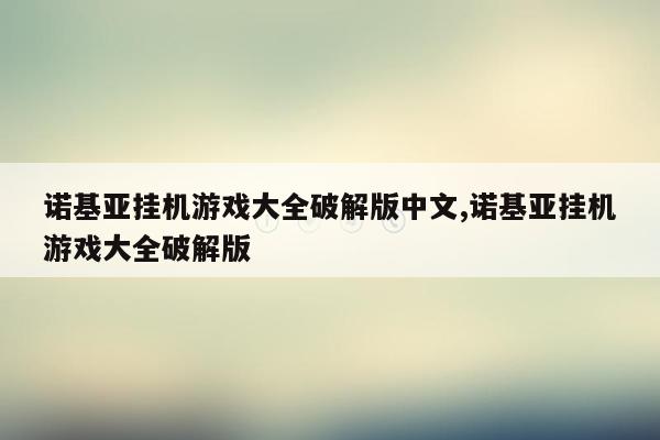 诺基亚挂机游戏大全破解版中文,诺基亚挂机游戏大全破解版