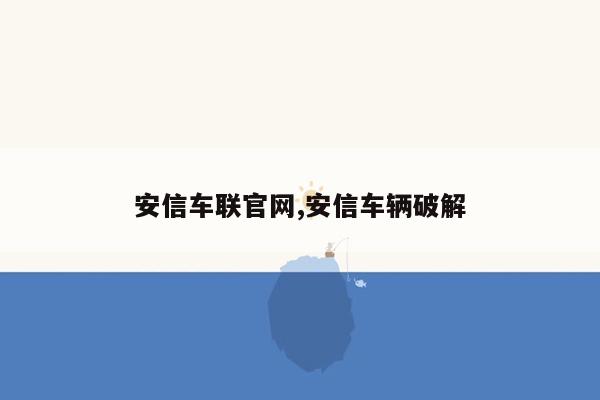 安信车联官网,安信车辆破解