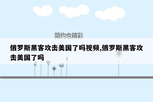 俄罗斯黑客攻击美国了吗视频,俄罗斯黑客攻击美国了吗