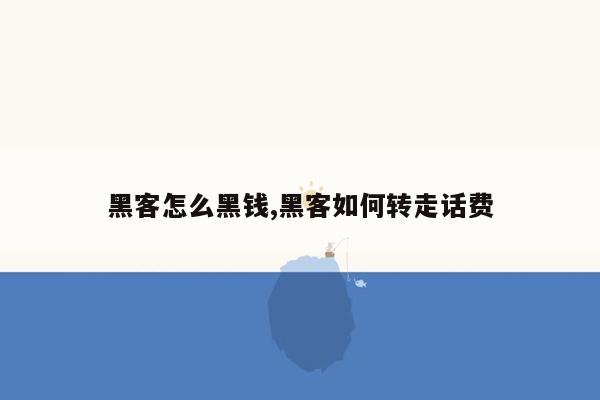 黑客怎么黑钱,黑客如何转走话费