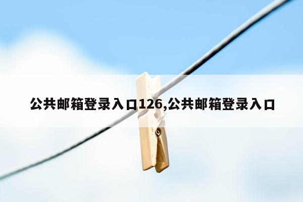 公共邮箱登录入口126,公共邮箱登录入口