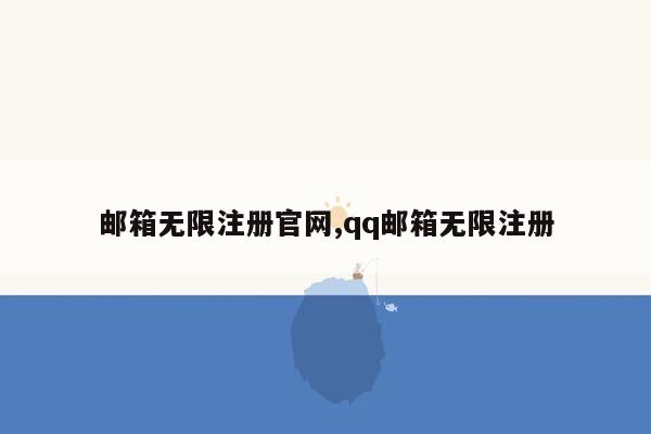 邮箱无限注册官网,qq邮箱无限注册