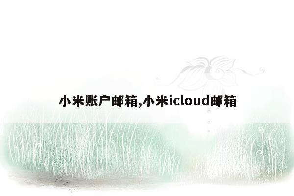 小米账户邮箱,小米icloud邮箱