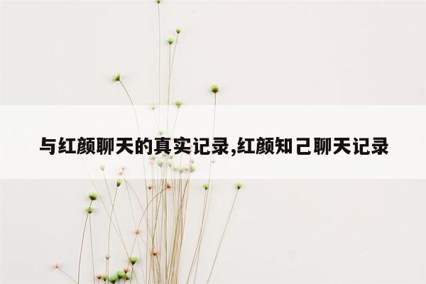 与红颜聊天的真实记录,红颜知己聊天记录