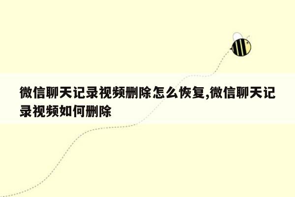 微信聊天记录视频删除怎么恢复,微信聊天记录视频如何删除