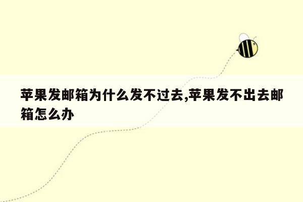 苹果发邮箱为什么发不过去,苹果发不出去邮箱怎么办