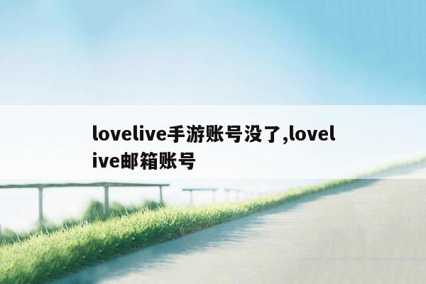 lovelive手游账号没了,lovelive邮箱账号