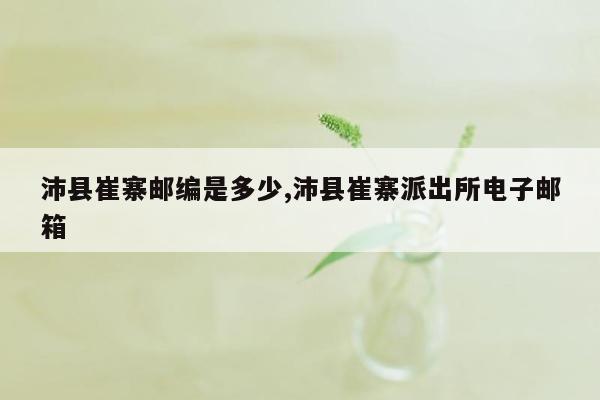 沛县崔寨邮编是多少,沛县崔寨派出所电子邮箱