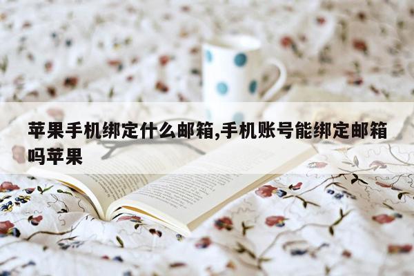 苹果手机绑定什么邮箱,手机账号能绑定邮箱吗苹果