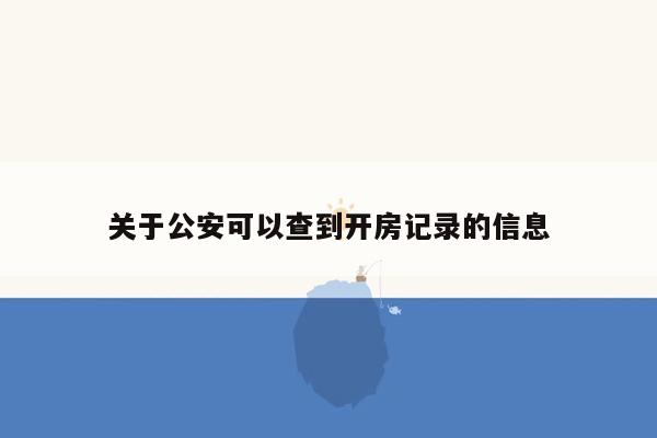 关于公安可以查到开房记录的信息