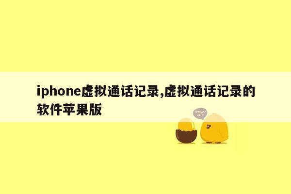 iphone虚拟通话记录,虚拟通话记录的软件苹果版