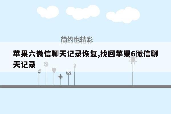 苹果六微信聊天记录恢复,找回苹果6微信聊天记录