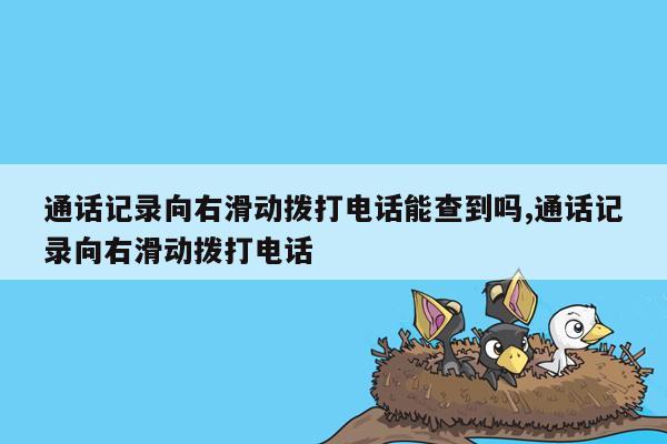 通话记录向右滑动拨打电话能查到吗,通话记录向右滑动拨打电话