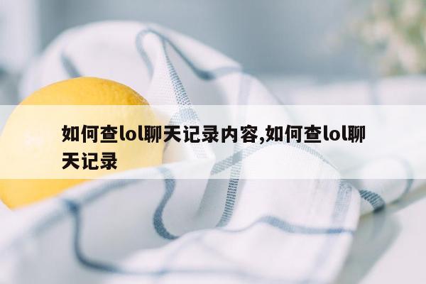 如何查lol聊天记录内容,如何查lol聊天记录