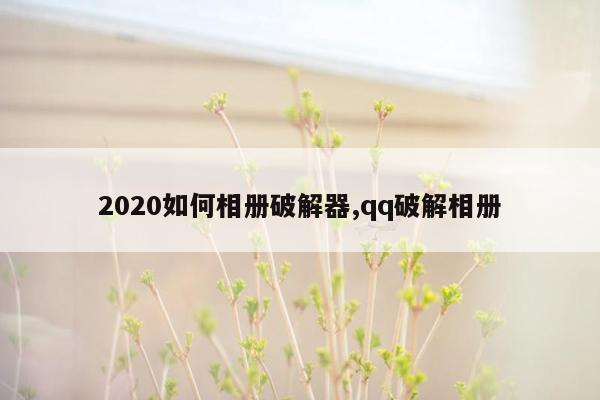 2020如何相册破解器,qq破解相册