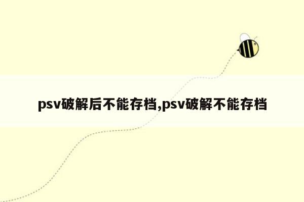 psv破解后不能存档,psv破解不能存档