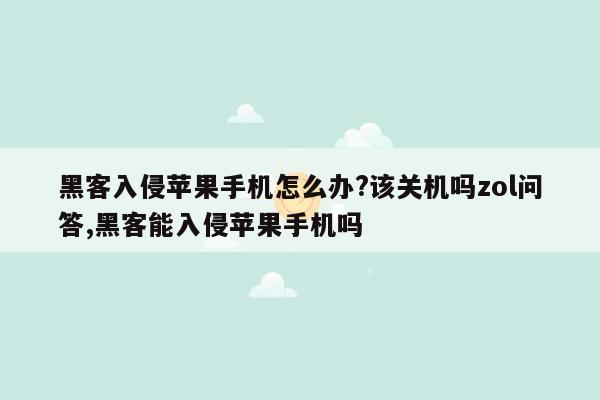 黑客入侵苹果手机怎么办?该关机吗zol问答,黑客能入侵苹果手机吗