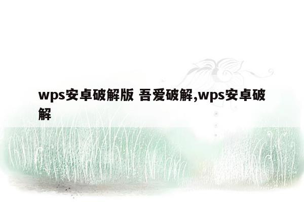 wps安卓破解版 吾爱破解,wps安卓破解