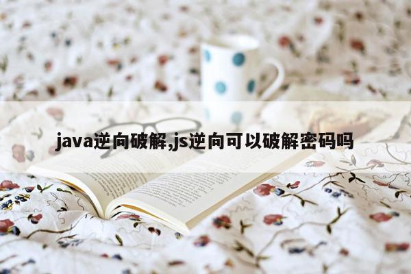 java逆向破解,js逆向可以破解密码吗