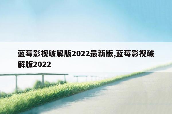 蓝莓影视破解版2022最新版,蓝莓影视破解版2022