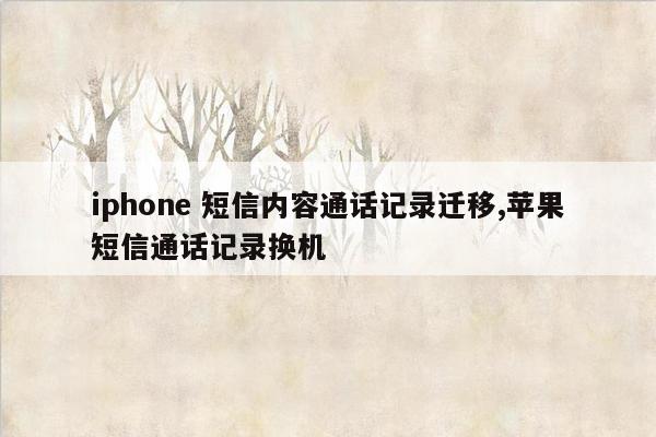 iphone 短信内容通话记录迁移,苹果短信通话记录换机