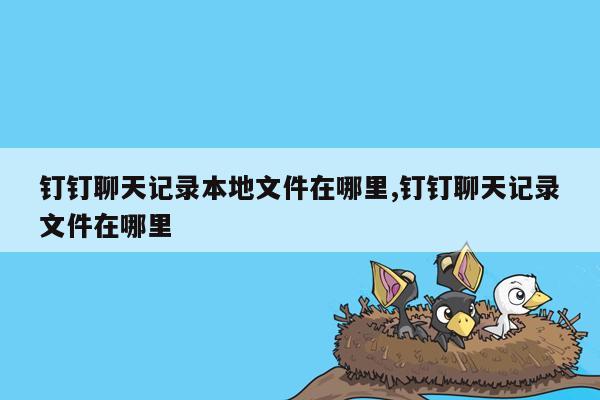 钉钉聊天记录本地文件在哪里,钉钉聊天记录文件在哪里