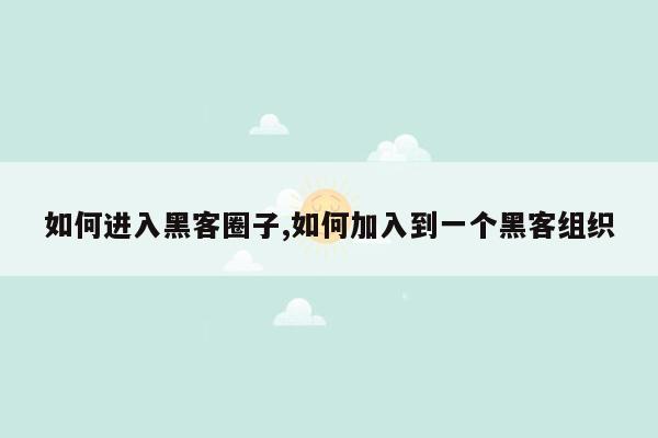 如何进入黑客圈子,如何加入到一个黑客组织