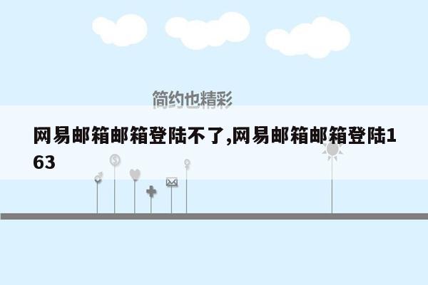 网易邮箱邮箱登陆不了,网易邮箱邮箱登陆163