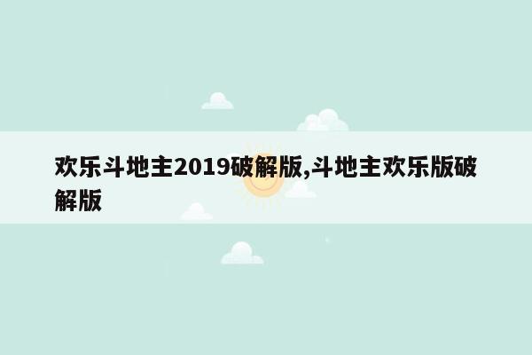 欢乐斗地主2019破解版,斗地主欢乐版破解版