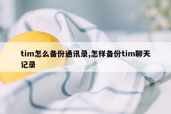 tim怎么备份通讯录,怎样备份tim聊天记录