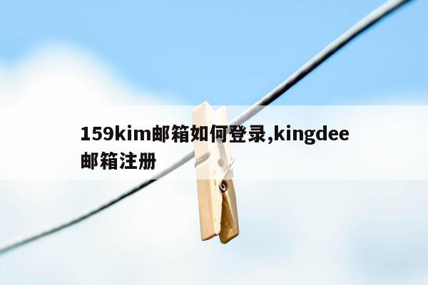 159kim邮箱如何登录,kingdee邮箱注册