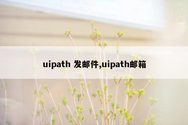 uipath 发邮件,uipath邮箱