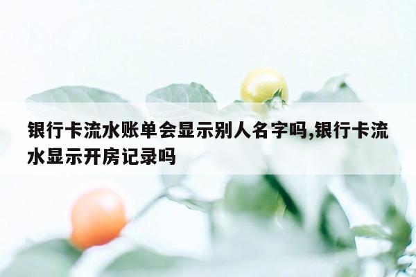 银行卡流水账单会显示别人名字吗,银行卡流水显示开房记录吗