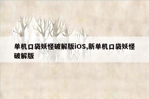 单机口袋妖怪破解版iOS,新单机口袋妖怪破解版