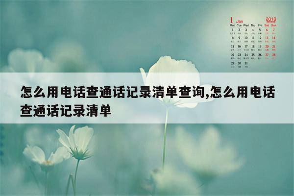 怎么用电话查通话记录清单查询,怎么用电话查通话记录清单