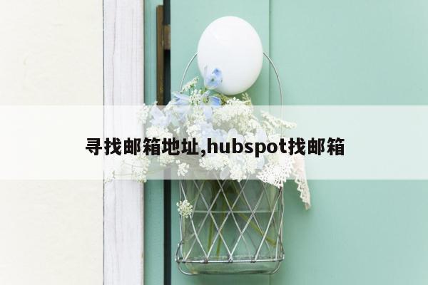 寻找邮箱地址,hubspot找邮箱