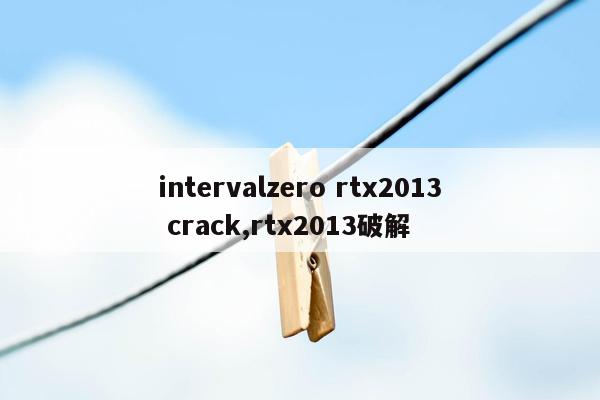 intervalzero rtx2013 crack,rtx2013破解