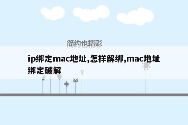 ip绑定mac地址,怎样解绑,mac地址绑定破解