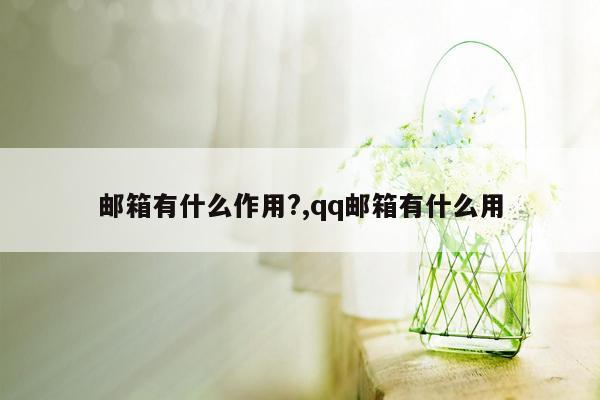 邮箱有什么作用?,qq邮箱有什么用