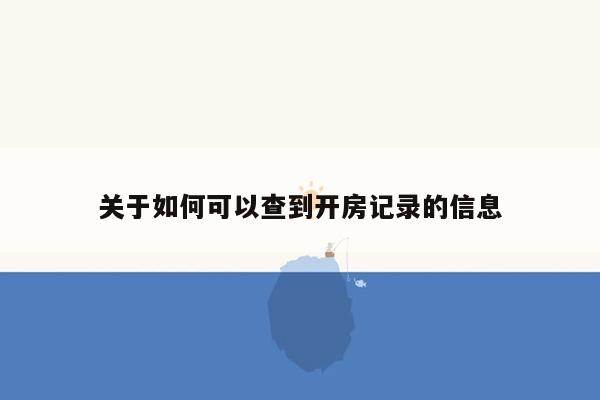 关于如何可以查到开房记录的信息