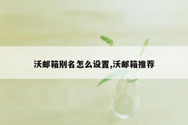 沃邮箱别名怎么设置,沃邮箱推荐