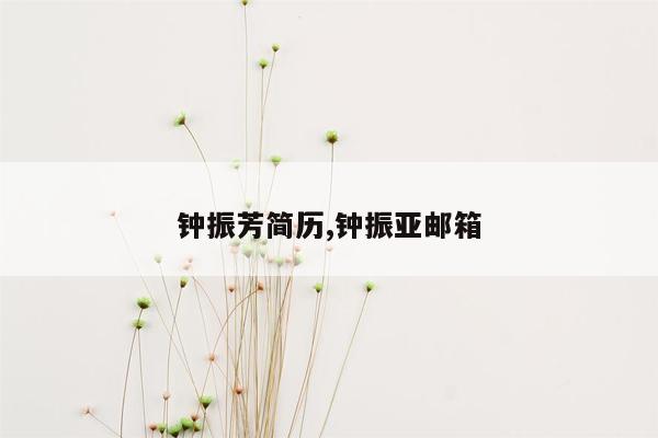 钟振芳简历,钟振亚邮箱