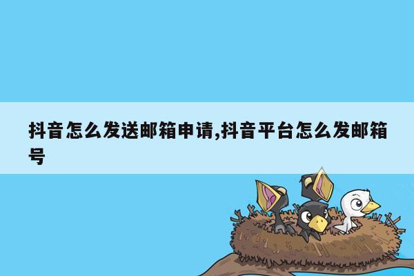 抖音怎么发送邮箱申请,抖音平台怎么发邮箱号