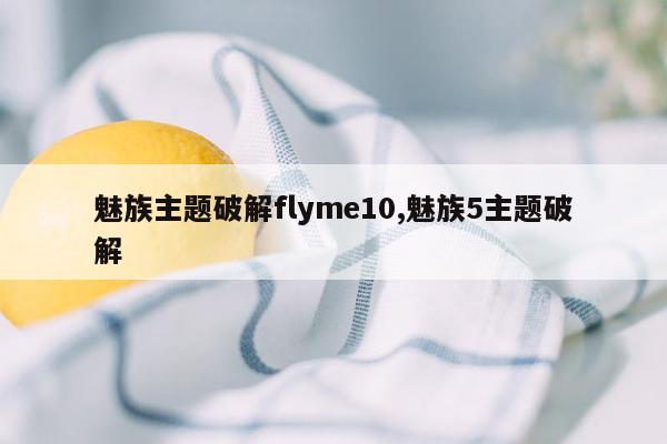 魅族主题破解flyme10,魅族5主题破解