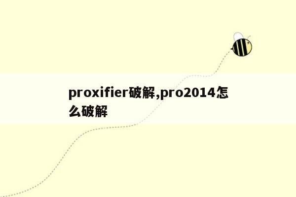 proxifier破解,pro2014怎么破解