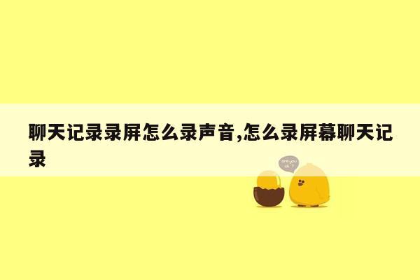 聊天记录录屏怎么录声音,怎么录屏幕聊天记录