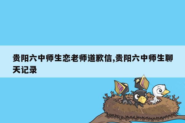 贵阳六中师生恋老师道歉信,贵阳六中师生聊天记录