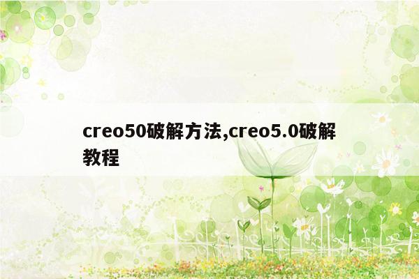 creo50破解方法,creo5.0破解教程