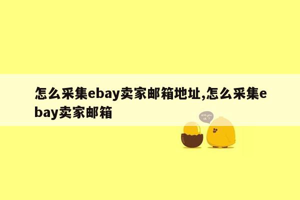 怎么采集ebay卖家邮箱地址,怎么采集ebay卖家邮箱